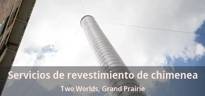 Servicios de revestimiento de chimenea Two Worlds, Grand Prairie - TX Servicios de revestimiento de chimenea Two Worlds, Grand Prairie - TX