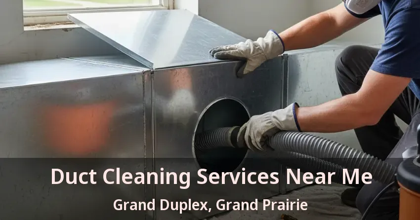 Duct Cleaning Services Near Me Grand Duplex, Grand Prairie - TX Duct Cleaning Services Near Me Grand Duplex, Grand Prairie - TX