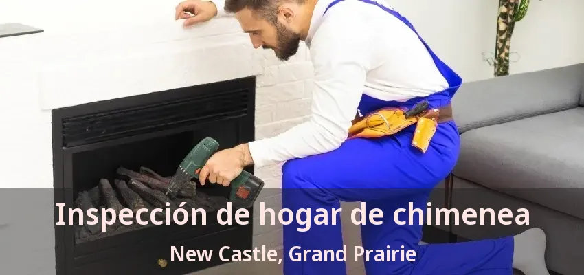 Inspección de hogar de chimenea New Castle, Grand Prairie - TX