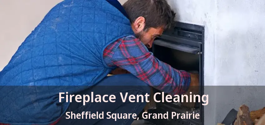 Fireplace Vent Cleaning Sheffield Square, Grand Prairie - TX Fireplace Vent Cleaning Sheffield Square, Grand Prairie - TX