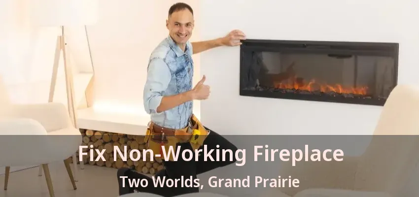 Fix Non-Working Fireplace Two Worlds, Grand Prairie - TX Fix Non-Working Fireplace Two Worlds, Grand Prairie - TX