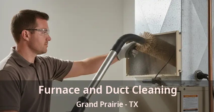 Furnace and Duct Cleaning Grand Prairie - TX Furnace and Duct Cleaning Grand Prairie - TX