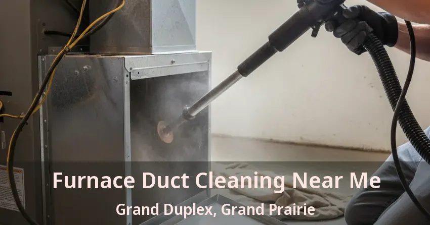 Furnace Duct Cleaning Near Me Grand Duplex, Grand Prairie - TX Furnace Duct Cleaning Near Me Grand Duplex, Grand Prairie - TX