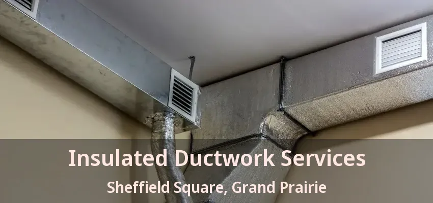 Insulated Ductwork Services Sheffield Square, Grand Prairie - TX Insulated Ductwork Services Sheffield Square, Grand Prairie - TX