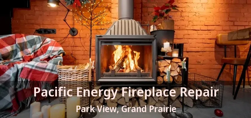 Pacific Energy Fireplace Repair Park View, Grand Prairie - TX Pacific Energy Fireplace Repair Park View, Grand Prairie - TX