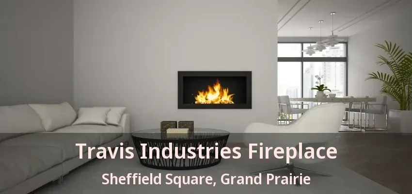 Travis Industries Fireplace Sheffield Square, Grand Prairie - TX Travis Industries Fireplace Sheffield Square, Grand Prairie - TX