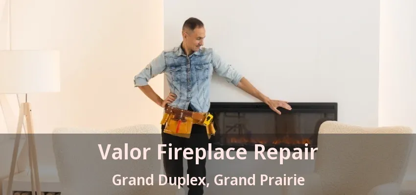Valor Fireplace Repair Grand Duplex, Grand Prairie - TX Valor Fireplace Repair Grand Duplex, Grand Prairie - TX