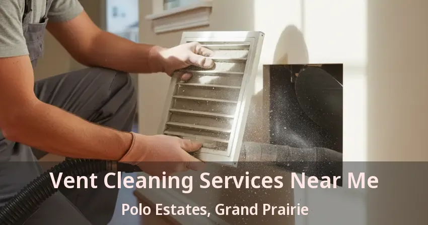 Vent Cleaning Services Near Me Polo Estates, Grand Prairie - TX Vent Cleaning Services Near Me Polo Estates, Grand Prairie - TX