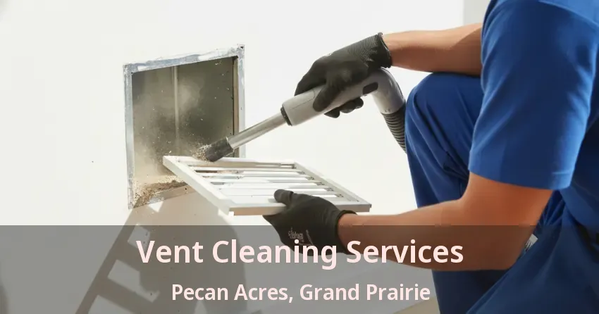 Vent Cleaning Services Pecan Acres, Grand Prairie - TX Vent Cleaning Services Pecan Acres, Grand Prairie - TX